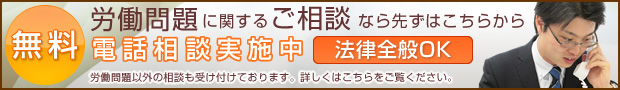 労働問題に関するご相談なら先ずはこちらから　無料電話相談実施中　法律全般OK 労働問題以外の相談も受け付けております。詳しくはこちらをご覧下さい。